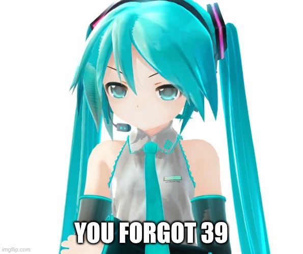 Angry Miku | YOU FORGOT 39 | image tagged in angry miku | made w/ Imgflip meme maker