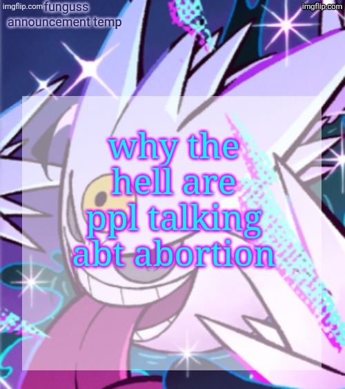 temp | why the hell are ppl talking abt abortion | image tagged in temp | made w/ Imgflip meme maker