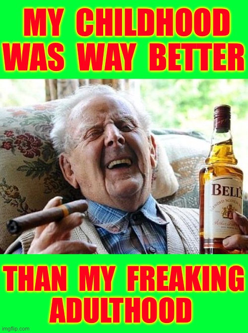 CHILDHOOD VS. ADULTHOOD ! . . . Think About It For A Minute & Let’s Debate The Issue !!!  LOL | My  childhood
Was  way  better; Than  my  freaking
Adulthood | image tagged in old man drinking and smoking | made w/ Imgflip meme maker