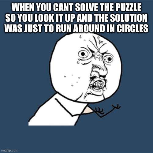 how did i not figure that out | when you cant solve the puzzle so you look it up and the solution was just to run around in circles | image tagged in memes,y u no,funny,gaming,puzzles | made w/ Imgflip meme maker