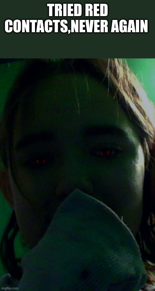 slander me for it ig | tried red contacts,never again | made w/ Imgflip meme maker