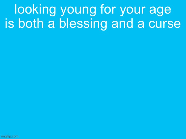 looking young for your age is both a blessing and a curse | made w/ Imgflip meme maker