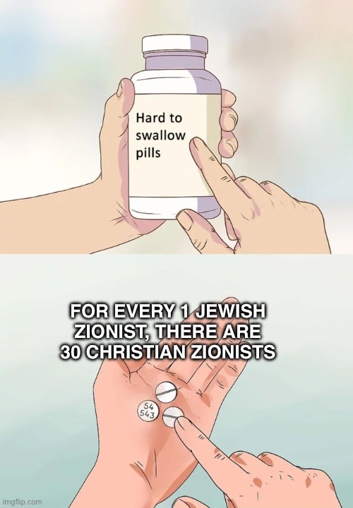 Hard To Swallow Pills | For every 1 Jewish Zionist, there are 30 Christian Zionists | image tagged in memes,hard to swallow pills | made w/ Imgflip meme maker