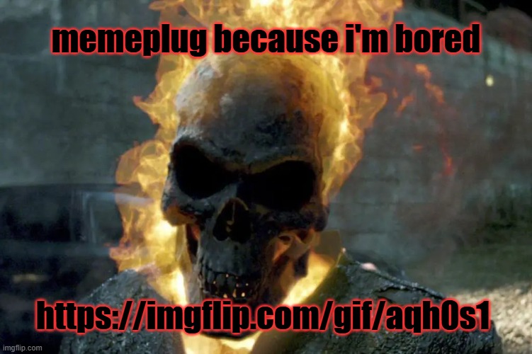 The Ghost Rider template | memeplug because i'm bored; https://imgflip.com/gif/aqh0s1 | image tagged in the ghost rider template,remix | made w/ Imgflip meme maker