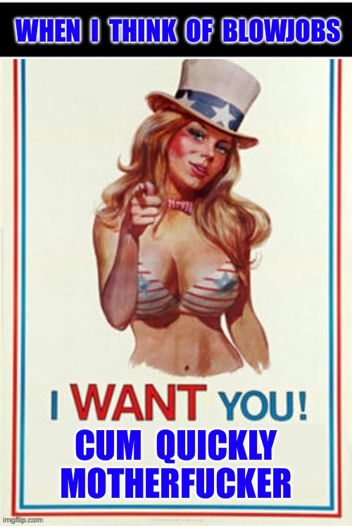 I’m Not Sure If I Should Run !  . . . But , She Seems Like A Lot Fun !!!  LOL | When  I  think  of  blowjobs; Cum  quickly 
Motherfucker | image tagged in uncle sam's kid sister,blowjob,queen,oh yeah | made w/ Imgflip meme maker