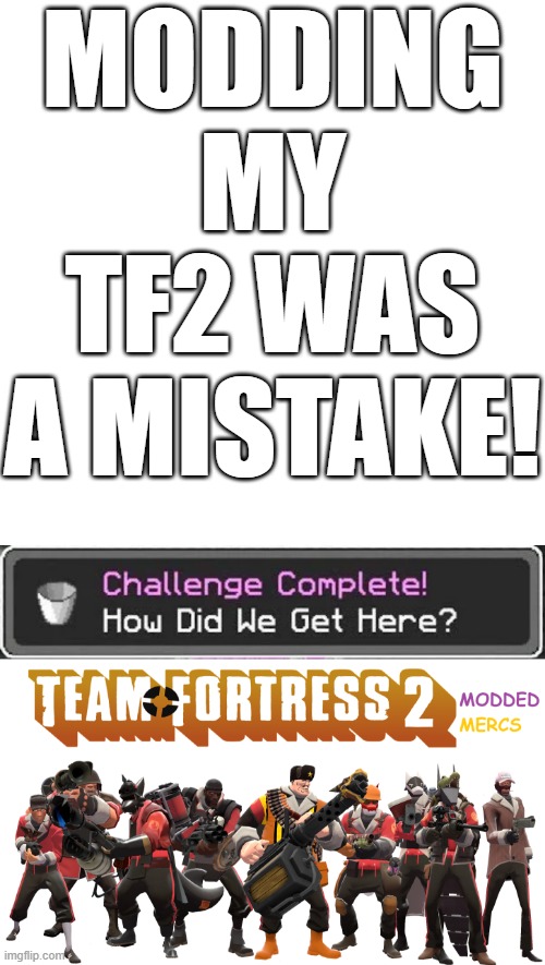 mistake | modding my tf2 was a mistake! | image tagged in memes,blank transparent square,how did we get here,mistake | made w/ Imgflip meme maker
