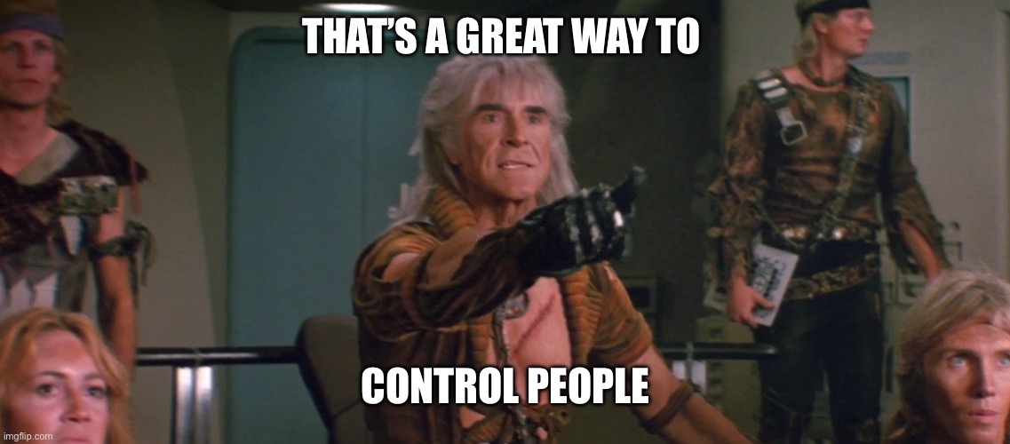 That’s a great way to Control people | image tagged in wrath of khan | made w/ Imgflip meme maker