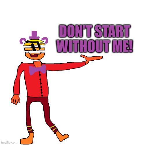 don't start without me! | image tagged in bruh png | made w/ Imgflip meme maker