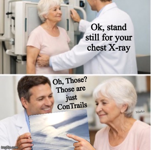Condensation | Ok, stand
still for your
chest X-ray; Oh, Those?
Those are
just
ConTrails; Marko | image tagged in memes,we dont believe their bvllshit,authoritarians are always leftists,leftists fjb voters kissmyass n gotohell | made w/ Imgflip meme maker
