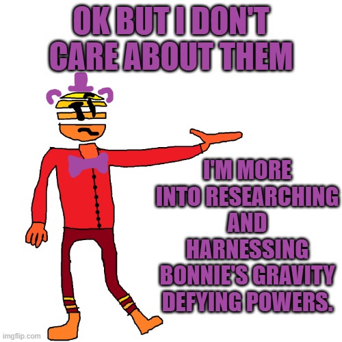 ok but i don't care about them i'm more into researching and harnessing bonnie's gravity defying powers. | image tagged in bruh png | made w/ Imgflip meme maker