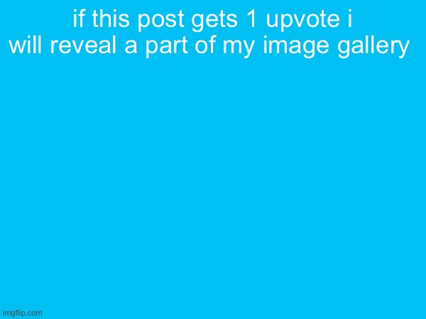 don’t worry it won’t be anything illegal | if this post gets 1 upvote i will reveal a part of my image gallery | made w/ Imgflip meme maker