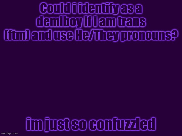 (cookie note: Yeah! Trans is kinda a umbrella term for changing gender in general)  | Could i identify as a demiboy if i am trans (ftm) and use He/They pronouns? im just so confuzzled | made w/ Imgflip meme maker