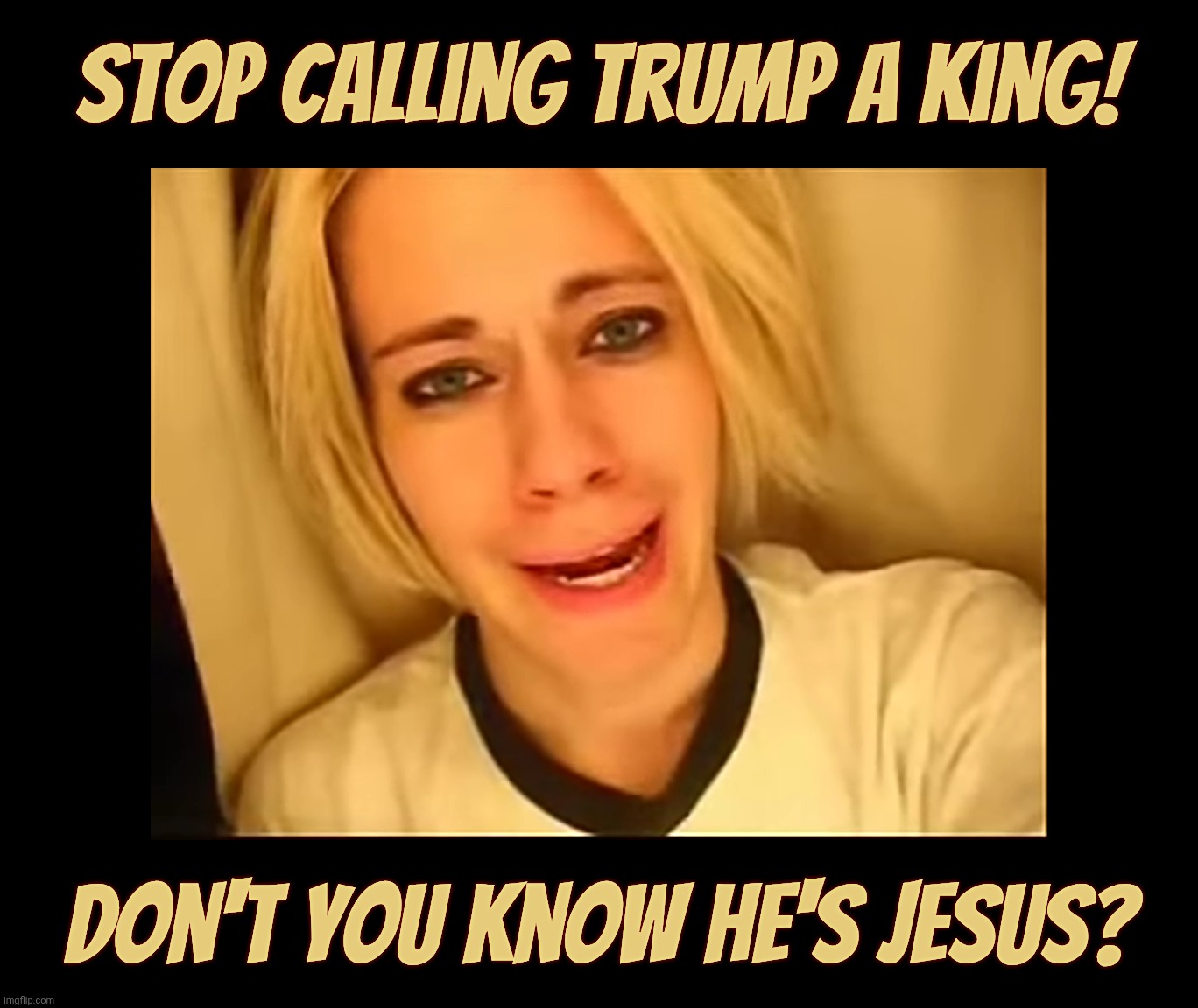 Stop calling Trump a king! Don't you know he's Jesus? | made w/ Imgflip meme maker