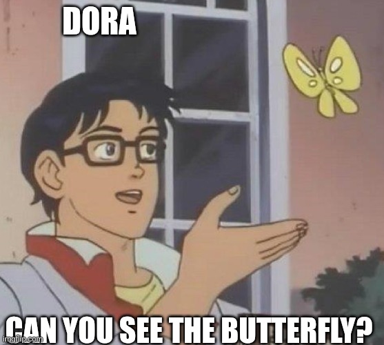 is this butterfly | Dora; Can you see the butterfly? | image tagged in is this butterfly | made w/ Imgflip meme maker