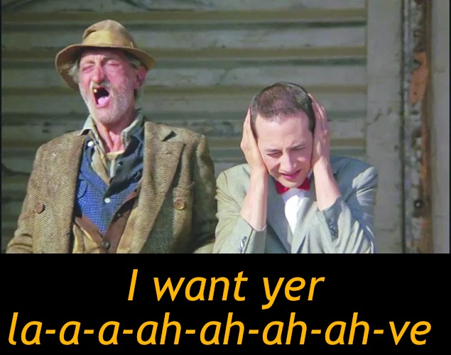 I want yer la-a-a-ah-ah-ah-ah-ve | made w/ Imgflip meme maker