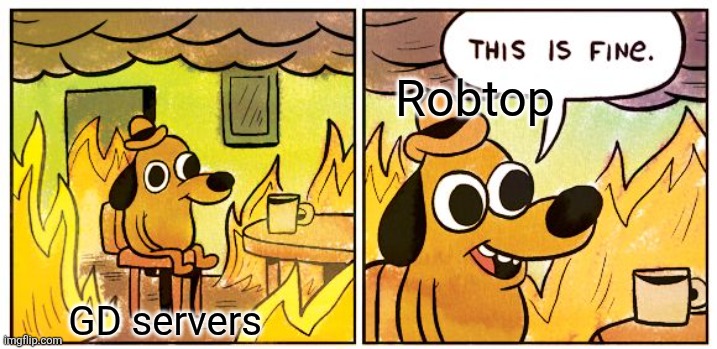 This Is Fine | Robtop; GD servers | image tagged in memes,this is fine,geometry dash,geometry dash in a nutshell | made w/ Imgflip meme maker