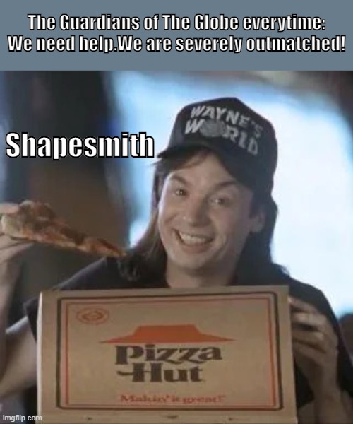 Shapesmith should definitely be kicked of the team! | The Guardians of The Globe everytime: We need help.We are severely outmatched! Shapesmith | image tagged in wayne's world,invincible | made w/ Imgflip meme maker