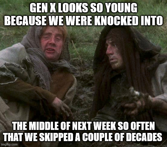 Gen X | gen x looks so young because we were knocked into; the middle of next week so often that we skipped a couple of decades | image tagged in gen x not old | made w/ Imgflip meme maker