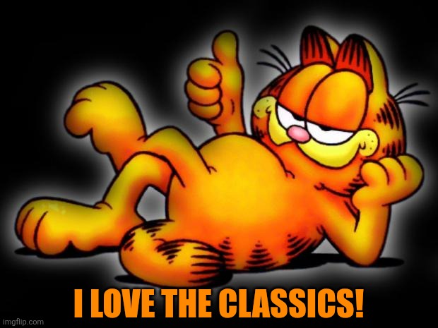 garfield thumbs up | I love the classics! | image tagged in garfield thumbs up | made w/ Imgflip meme maker