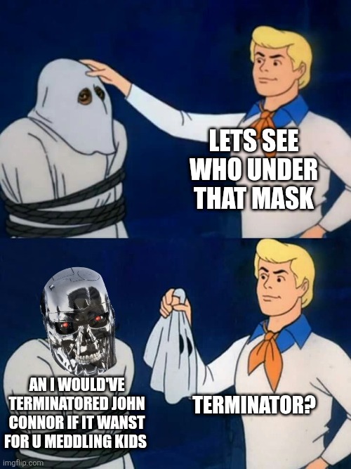 Scooby doo mask reveal | Lets see who under that mask; Terminator? An I would've terminatored John Connor if it wanst for u meddling kids | image tagged in scooby doo mask reveal | made w/ Imgflip meme maker