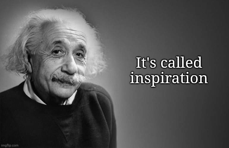 albert einstein quotes | It's called inspiration | image tagged in albert einstein quotes | made w/ Imgflip meme maker