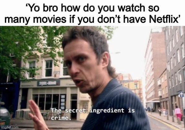 The secret ingredient is crime. | ‘Yo bro how do you watch so many movies if you don’t have Netflix’ | image tagged in the secret ingredient is crime | made w/ Imgflip meme maker