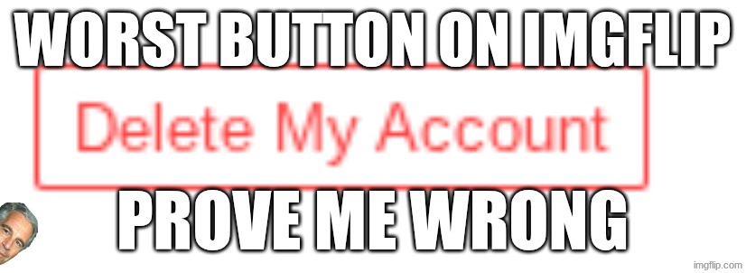 never clicking (most likely) | worst button on imgflip; prove me wrong | image tagged in delete account | made w/ Imgflip meme maker