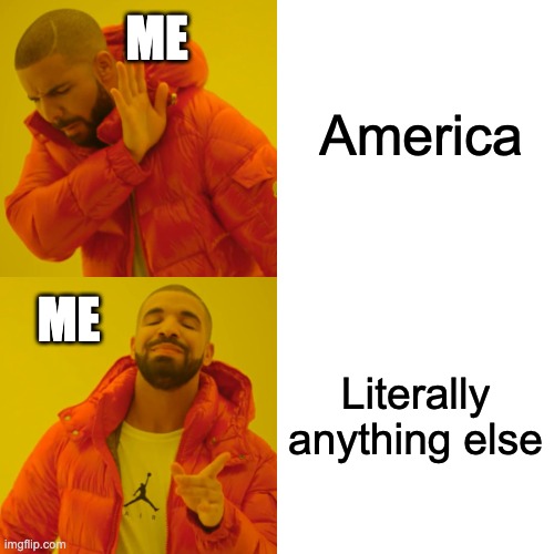 Cry more about it | America; Me; Literally anything else; Me | image tagged in memes,drake hotline bling,i hate america,screw america | made w/ Imgflip meme maker
