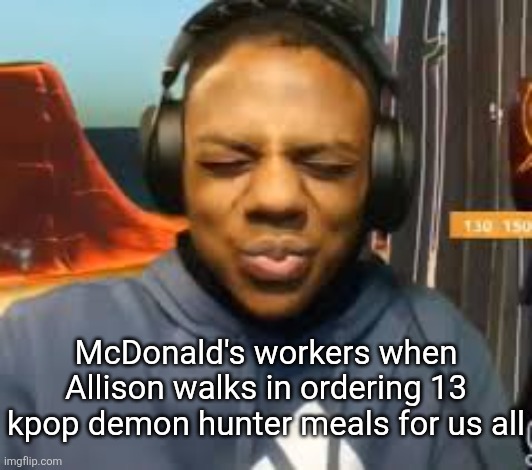 ishowspeed | McDonald's workers when Allison walks in ordering 13 kpop demon hunter meals for us all | made w/ Imgflip meme maker