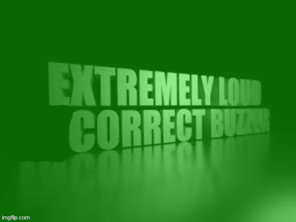 EXTREMELY LOUD CORRECT BUZZER | image tagged in extremely loud correct buzzer | made w/ Imgflip meme maker