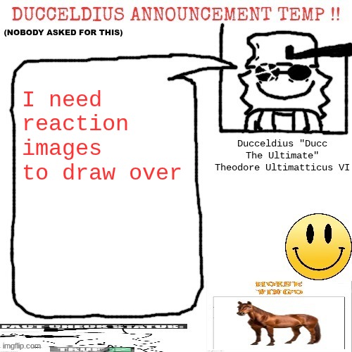 I am bored and require stimulation | I need reaction images to draw over | image tagged in ducceldius announcement temp nobody asked for this | made w/ Imgflip meme maker