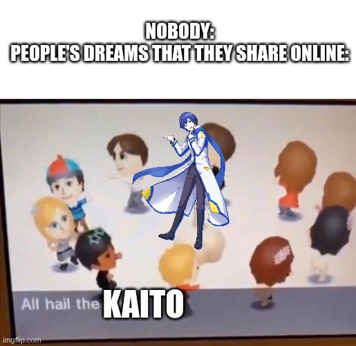 this is so stupid | nobody:
people's dreams that they share online:; kaito | image tagged in all hail the garlic,kaito,chaos,oh wow are you actually reading these tags | made w/ Imgflip meme maker