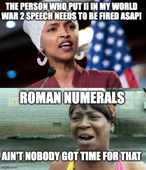 World War 11 | The person who put II in my world war 2 speech needs to be fired ASAP! Roman numerals; Ain't nobody got time for that | image tagged in ilhan omar,memes,ain't nobody got time for that | made w/ Imgflip meme maker