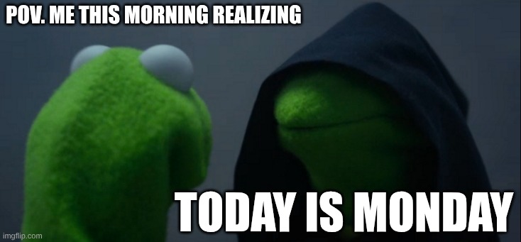 Evil Kermit | pov. me this morning realizing; today is monday | image tagged in memes,evil kermit | made w/ Imgflip meme maker