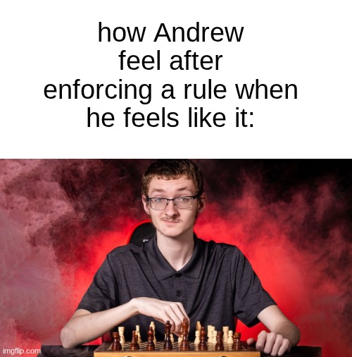 Smirking Chess Guy | how Andrew feel after enforcing a rule when he feels like it: | image tagged in smirking chess guy | made w/ Imgflip meme maker