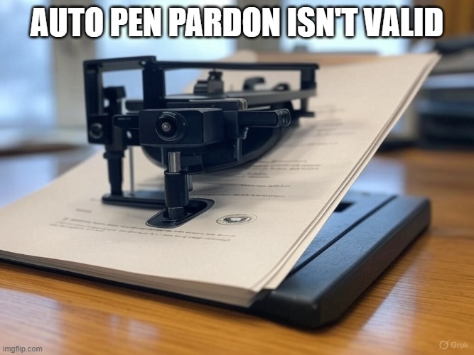Auto pen pardon isn't valid | image tagged in white house autopen | made w/ Imgflip meme maker