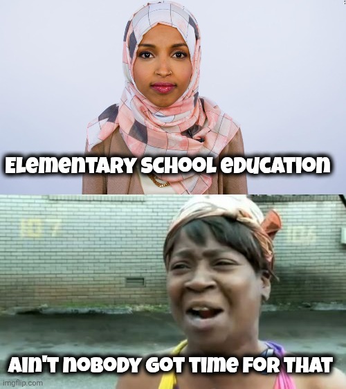 Elementary School education Ain't nobody got time for that | image tagged in ilhan omar,memes,ain't nobody got time for that | made w/ Imgflip meme maker
