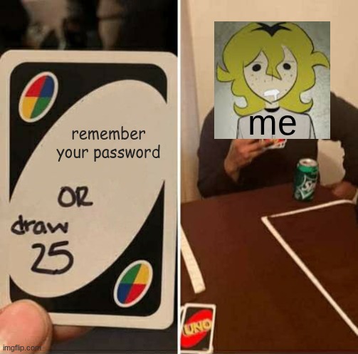y'all know why | me; remember your password | image tagged in memes,uno draw 25 cards,password | made w/ Imgflip meme maker