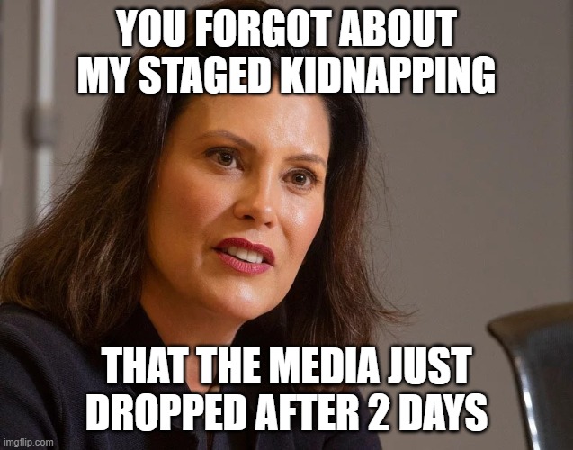 you forgot about my staged kidnapping that the media just dropped after 2 days | image tagged in gretchen whitmer governor of michigan | made w/ Imgflip meme maker