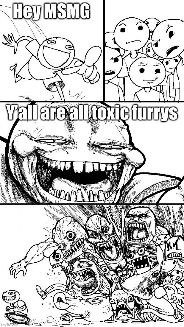 All y’all say is “son” and “who is this” or a variant of the two | Hey MSMG; Y’all are all toxic furrys | image tagged in memes,hey internet | made w/ Imgflip meme maker
