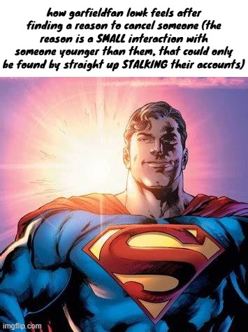 Superman Starman Meme | how garfieldfan lowk feels after finding a reason to cancel someone (the reason is a SMALL interaction with someone younger than them, that could only be found by straight up STALKING their accounts) | image tagged in superman starman meme | made w/ Imgflip meme maker