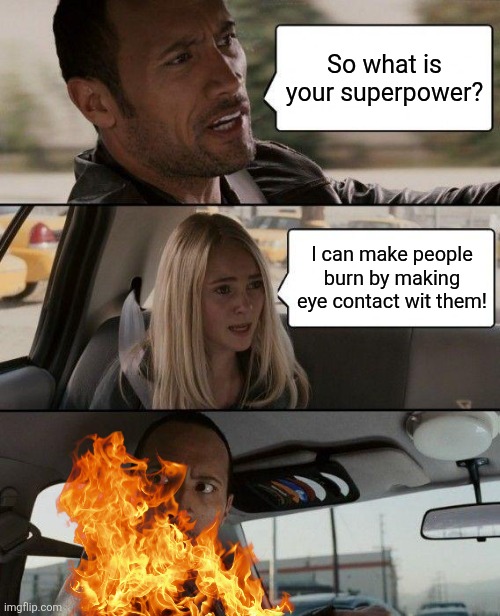 The Rock Driving | So what is your superpower? I can make people burn by making eye contact wit them! | image tagged in memes,burning,driver | made w/ Imgflip meme maker