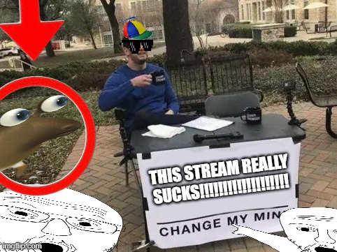 THIS STREAM REALLY SUCKS!!!!!!!!!!!!!!!!!!! | THIS STREAM REALLY SUCKS!!!!!!!!!!!!!!!!!!! | image tagged in memes,change my mind,remix | made w/ Imgflip meme maker