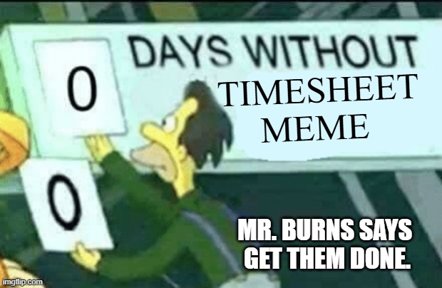Simpsons timesheet meme | timesheet 
meme; Mr. Burns says 
get them done. | image tagged in 0 days without lenny simpsons,timesheet reminder,timesheet meme,timesheet,timecard | made w/ Imgflip meme maker