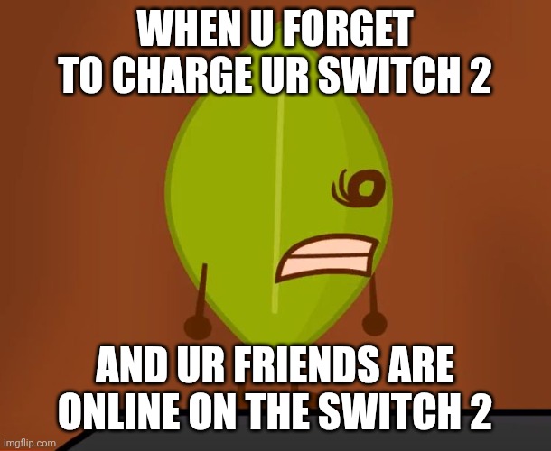 BFDI "Wat" Face | When u forget to charge ur switch 2; And ur friends are online on the switch 2 | image tagged in bfdi wat face | made w/ Imgflip meme maker