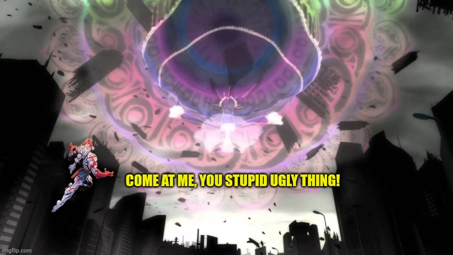 Come at me, you stupid ugly thing! | image tagged in memes,invincible,fight,puella magi madoka magica | made w/ Imgflip meme maker
