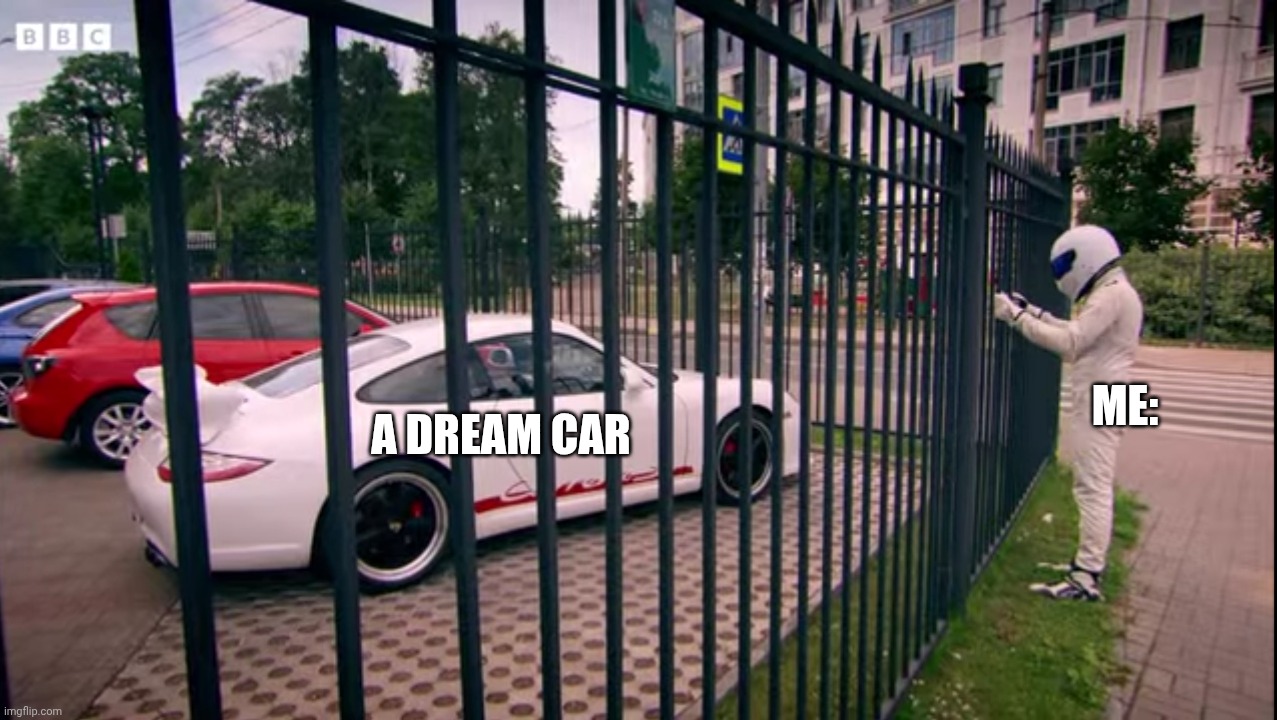The Stig Wants A Meme | A Dream Car; Me: | image tagged in memes,the stig wants a,top gear,template | made w/ Imgflip meme maker