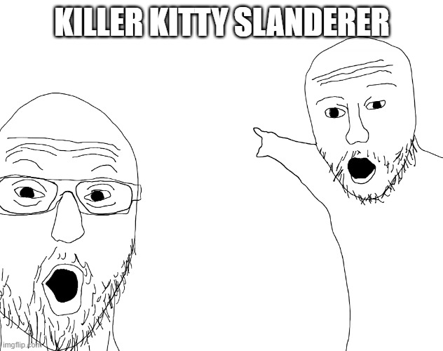 Killer Kitty slanderer | image tagged in two soyjacks transparent | made w/ Imgflip meme maker