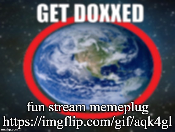 posting this again | fun stream memeplug
https://imgflip.com/gif/aqk4gl | image tagged in get doxxed,remix | made w/ Imgflip meme maker