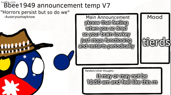 tired innit | yknow that feeling when you so tired so your brain lowkey just stops functioning and restarts periodically; tierds; it may or may not be 12:30 am and feel like this rn | image tagged in bbee1949 temp v7 | made w/ Imgflip meme maker